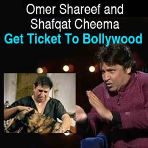 Omer Shareef and Shafqat Cheema Get Ticket To Bollywood